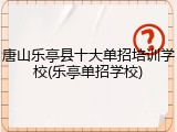 唐山乐亭县十大单招培训学校(乐亭单招学校)
