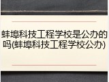 蚌埠科技工程学校是公办的吗(蚌埠科技工程学校公办)