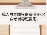 成人自考辅导班费用多少(自考辅导班费用)