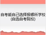 自考能自己选择报哪所学校(自选自考院校)