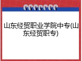 山东经贸职业学院中专(山东经贸职专)