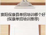 襄阳保康县单招培训哪个好(保康单招培训推荐)
