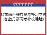 黔东南丹寨县高考补习学校地址(丹寨高考补校地址)