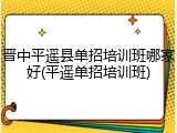 晋中平遥县单招培训班哪家好(平遥单招培训班)