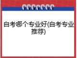 自考哪个专业好(自考专业推荐)