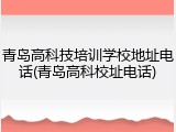 青岛高科技培训学校地址电话(青岛高科校址电话)