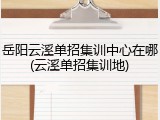 岳阳云溪单招集训中心在哪(云溪单招集训地)