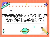 西安医药科技学校好吗(西安医药科技学校如何)