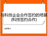 与科技企业合作签约的场景(科技签约合作)