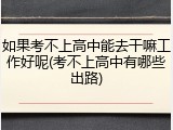 如果考不上高中能去干嘛工作好呢(考不上高中有哪些出路)