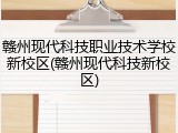 赣州现代科技职业技术学校新校区(赣州现代科技新校区)