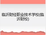 临沂财经职业技术学校(临沂财校)
