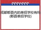 成都郫县内的单招学校有吗(郫县单招学校)