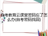 自考教育云课堂密码忘了怎么办(自考密码找回)