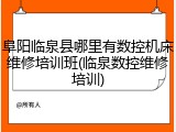 阜阳临泉县哪里有数控机床维修培训班(临泉数控维修培训)