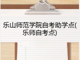 乐山师范学院自考助学点(乐师自考点)