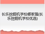长乐挖掘机学校哪家强(长乐挖掘机学校优选)