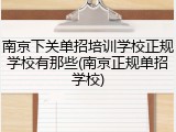 南京下关单招培训学校正规学校有那些(南京正规单招学校)