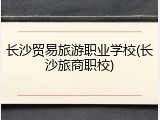 长沙贸易旅游职业学校(长沙旅商职校)