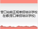 营口站前正规单招培训学校在哪(营口单招培训学校)