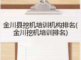 金川县挖机培训机构排名(金川挖机培训排名)