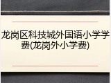 龙岗区科技城外国语小学学费(龙岗外小学费)