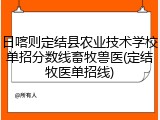 日喀则定结县农业技术学校单招分数线畜牧兽医(定结牧医单招线)