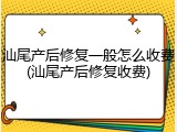 汕尾产后修复一般怎么收费(汕尾产后修复收费)