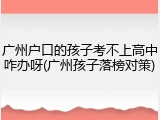 广州户口的孩子考不上高中咋办呀(广州孩子落榜对策)