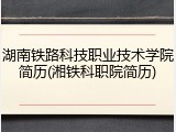 湖南铁路科技职业技术学院简历(湘铁科职院简历)