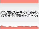 黔东南剑河县高考补习学校哪家好(剑河高考补习学校)