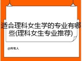 适合理科女生学的专业有哪些(理科女生专业推荐)