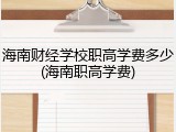 海南财经学校职高学费多少(海南职高学费)