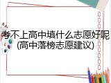 考不上高中填什么志愿好呢(高中落榜志愿建议)