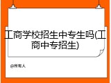 工商学校招生中专生吗(工商中专招生)