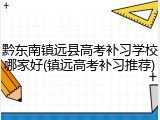 黔东南镇远县高考补习学校哪家好(镇远高考补习推荐)