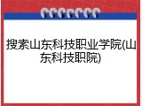 搜索山东科技职业学院(山东科技职院)