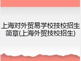 上海对外贸易学校技校招生简章(上海外贸技校招生)