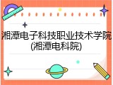 湘潭电子科技职业技术学院(湘潭电科院)