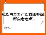 成都自考考点都有哪些(成都自考考点)