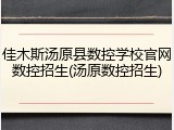 佳木斯汤原县数控学校官网数控招生(汤原数控招生)