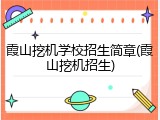 霞山挖机学校招生简章(霞山挖机招生)