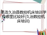 果洛久治县数控机床培训学校哪里比较好(久治数控机床培训)