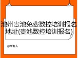 池州贵池免费数控培训报名地址(贵池数控培训报名)