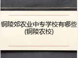 铜陵郊农业中专学校有哪些(铜陵农校)