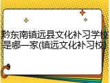 黔东南镇远县文化补习学校是哪一家(镇远文化补习校)