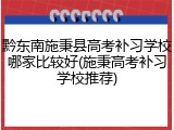 黔东南施秉县高考补习学校哪家比较好(施秉高考补习学校推荐)