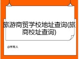 旅游商贸学校地址查询(旅商校址查询)