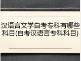 汉语言文学自考专科有哪些科目(自考汉语言专科科目)