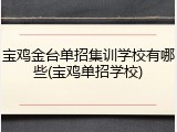 宝鸡金台单招集训学校有哪些(宝鸡单招学校)